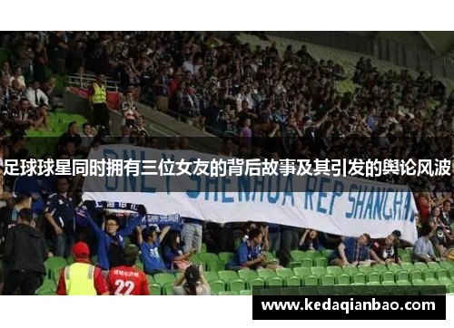 足球球星同时拥有三位女友的背后故事及其引发的舆论风波