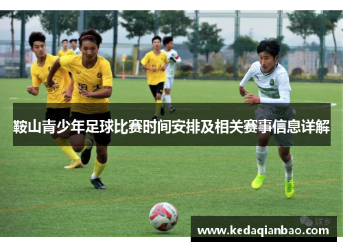 鞍山青少年足球比赛时间安排及相关赛事信息详解